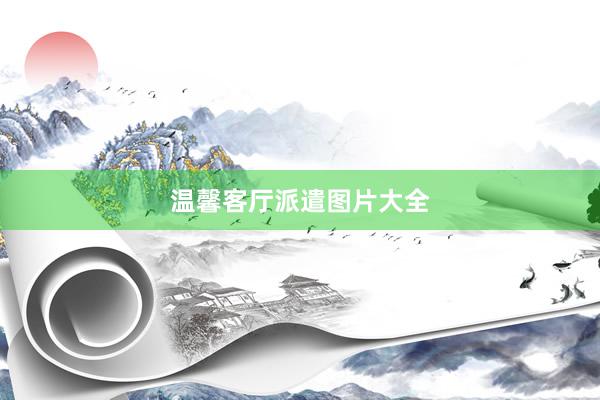 温馨客厅派遣图片大全